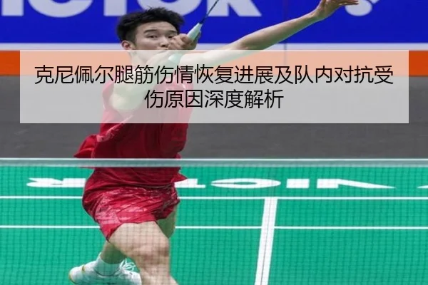 克尼佩尔腿筋伤情恢复进展及队内对抗受伤原因深度解析